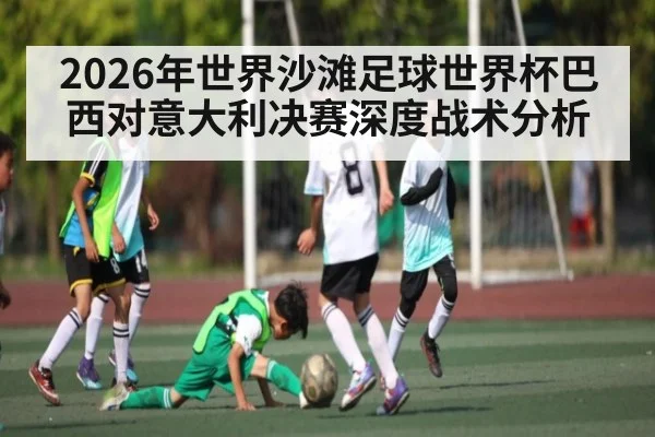 2026年世界沙滩足球世界杯巴西对意大利决赛深度战术分析 | kaiyun