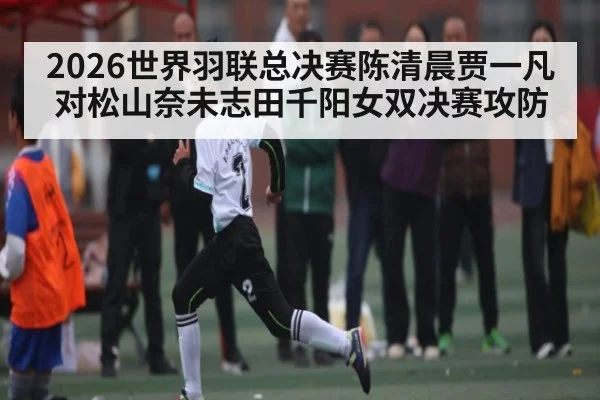 2026世界羽联总决赛陈清晨贾一凡对松山奈未志田千阳女双决赛攻防 | kaiyun